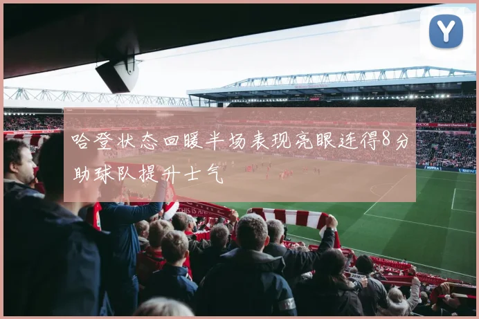 哈登状态回暖半场表现亮眼连得8分助球队提升士气