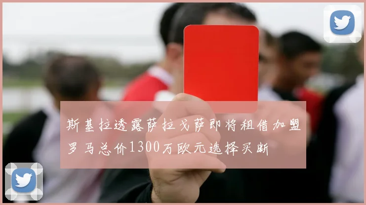 斯基拉透露萨拉戈萨即将租借加盟罗马总价1300万欧元选择买断