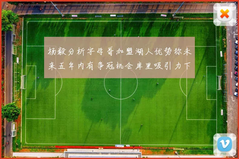 杨毅分析字母哥加盟湖人优势称未来五年内有争冠机会库里吸引力下降