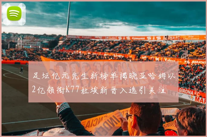 足坛亿元先生新榜单揭晓亚哈姆以2亿领衔K77杜埃新晋入选引关注