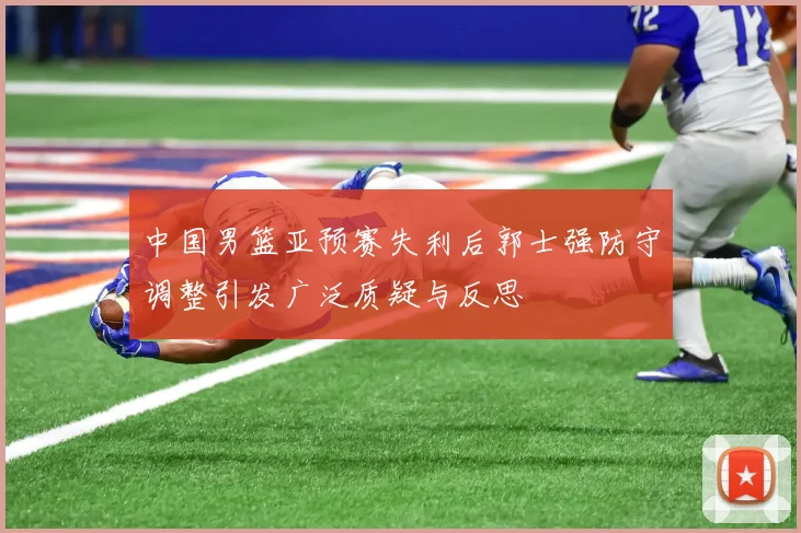 中国男篮亚预赛失利后郭士强防守调整引发广泛质疑与反思