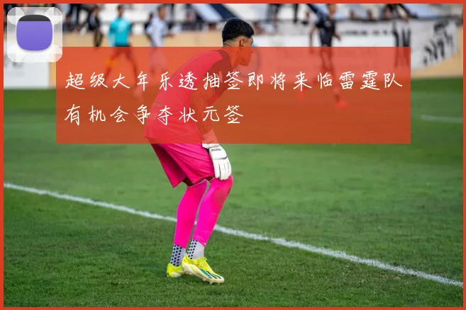 超级大年乐透抽签即将来临雷霆队有机会争夺状元签