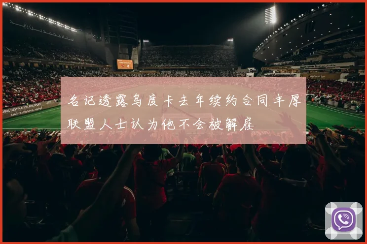 名记透露乌度卡去年续约合同丰厚联盟人士认为他不会被解雇