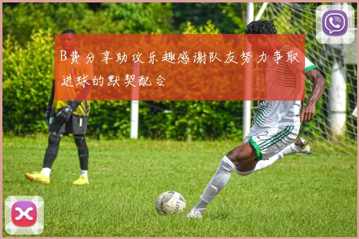 B费分享助攻乐趣感谢队友努力争取进球的默契配合