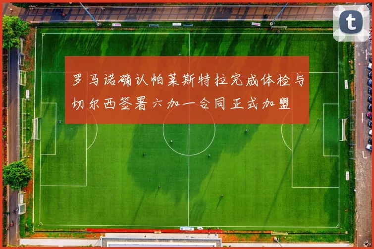 罗马诺确认帕莱斯特拉完成体检与切尔西签署六加一合同正式加盟