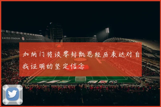 加纳门将谈零封凯恩经历表达对自我证明的坚定信念