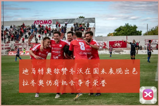 迪马特奥称赞齐沃在国米表现出色拉齐奥仍有机会争夺荣誉