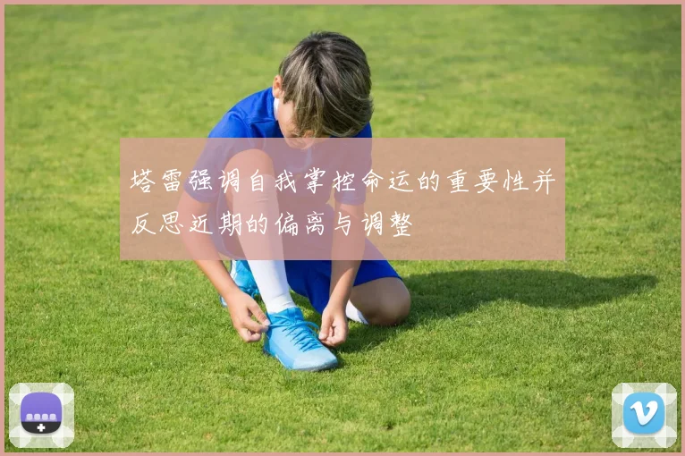 塔雷强调自我掌控命运的重要性并反思近期的偏离与调整